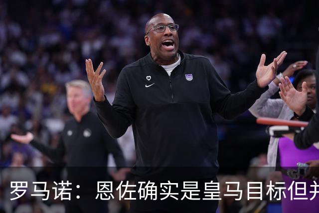 罗马诺：恩佐确实是皇马目标但并非唯一候选；俱乐部之间尚未谈判
