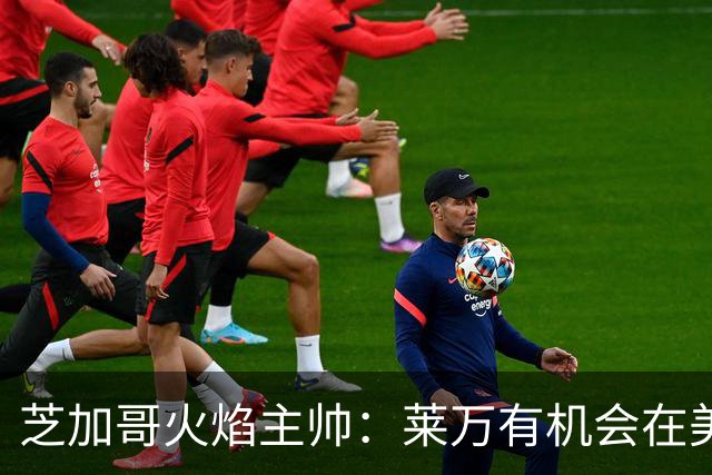 芝加哥火焰主帅：莱万有机会在美国成为超巨，若他来我们能争冠